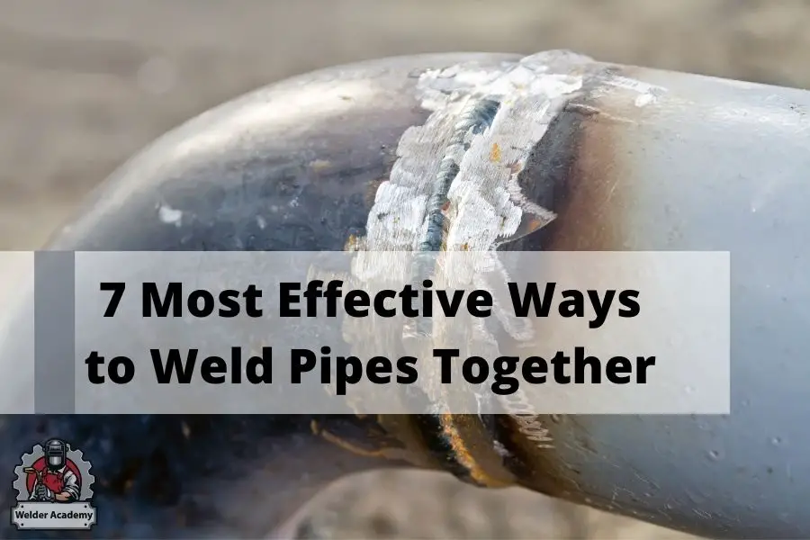 7 Most Effective Ways to Weld Pipes Together