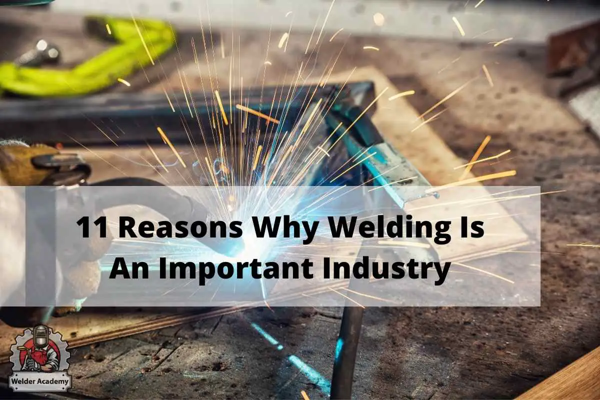 11 Reasons Why Welding Is An Important Industry Welderacademy
